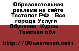 Образовательная реклама на сайте Тестолог.РФ - Все города Услуги » Обучение. Курсы   . Томская обл.